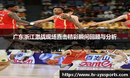 广东浙江激战现场直击精彩瞬间回顾与分析