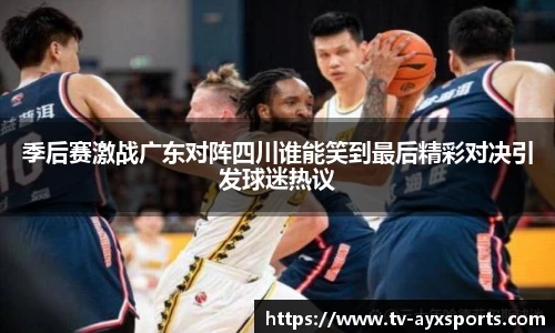 季后赛激战广东对阵四川谁能笑到最后精彩对决引发球迷热议