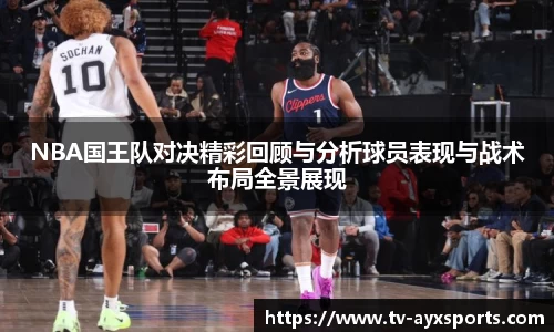 NBA国王队对决精彩回顾与分析球员表现与战术布局全景展现